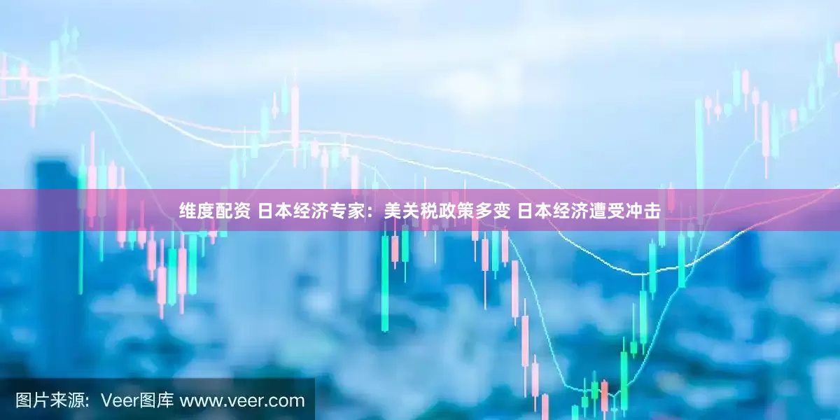 维度配资 日本经济专家：美关税政策多变 日本经济遭受冲击