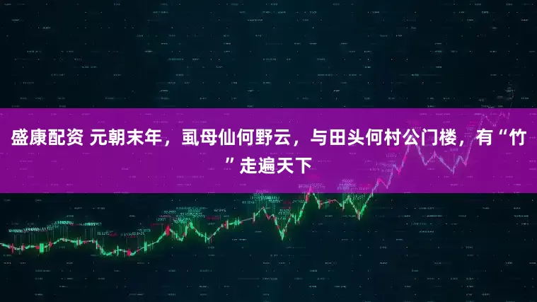 盛康配资 元朝末年，虱母仙何野云，与田头何村公门楼，有“竹”走遍天下