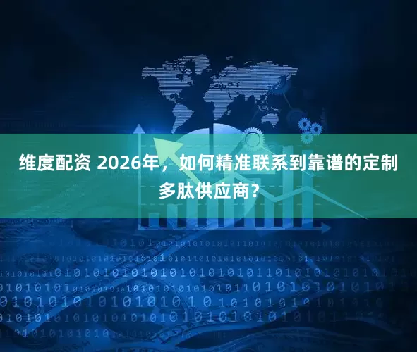 维度配资 2026年，如何精准联系到靠谱的定制多肽供应商？