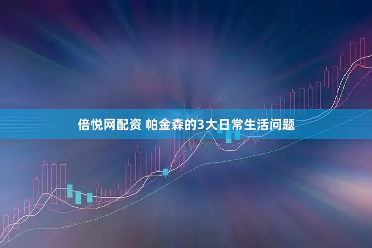 倍悦网配资 帕金森的3大日常生活问题