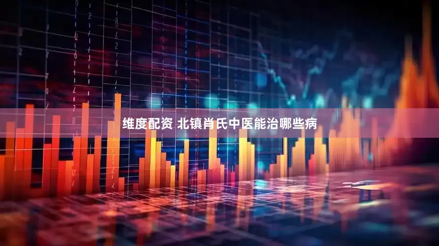 维度配资 北镇肖氏中医能治哪些病